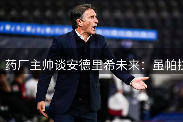 药厂主帅谈安德里希未来：虽帕拉西奥斯离队但我认为情况没变